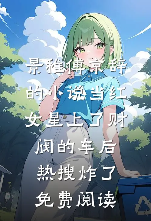 景稚傅京辞的小说当红女星上了财阀的车后，热搜炸了免费阅读