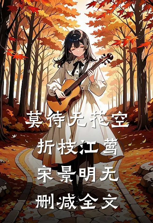 莫待无花空折枝江莺宋景明无删减全文