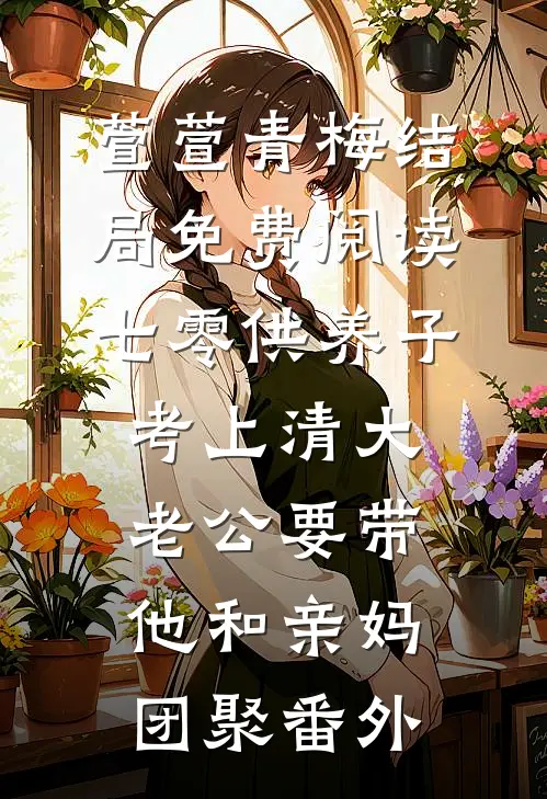 萱萱青梅结局免费阅读七零供养子考上清大，老公要带他和亲妈团聚番外