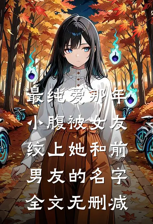 最纯爱那年，小腹被女友纹上她和前男友的名字全文无删减