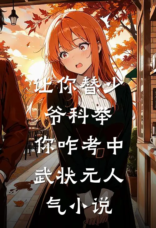 让你替少爷科举，你咋考中武状元人气小说