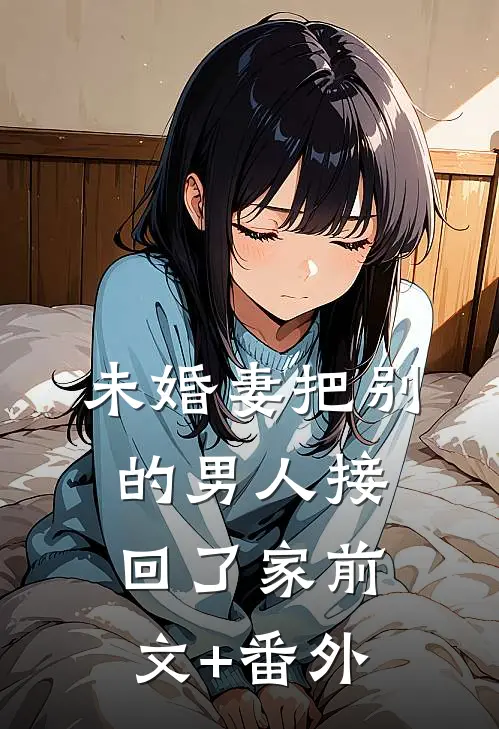 未婚妻把别的男人接回了家前文+番外