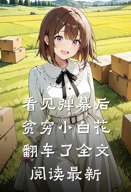 看见弹幕后，贫穷小白花翻车了全文阅读最新