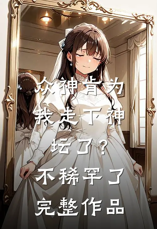 众神肯为我走下神坛了？不稀罕了完整作品