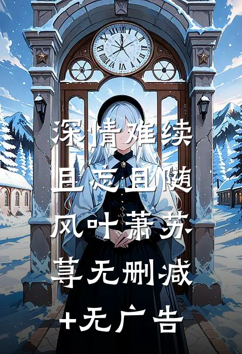 深情难续，且忘且随风叶萧苏荨无删减+无广告