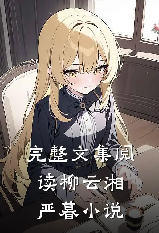 完整文集阅读柳云湘严暮小说