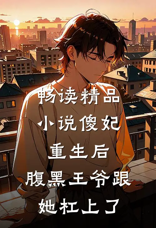 畅读精品小说傻妃重生后，腹黑王爷跟她杠上了