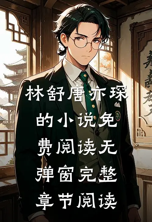 林舒唐亦琛的小说免费阅读无弹窗完整章节阅读
