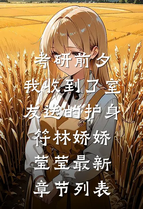 考研前夕，我收到了室友送的护身符林娇娇莹莹最新章节列表