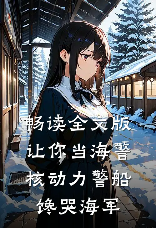 畅读全文版让你当海警，核动力警船馋哭海军