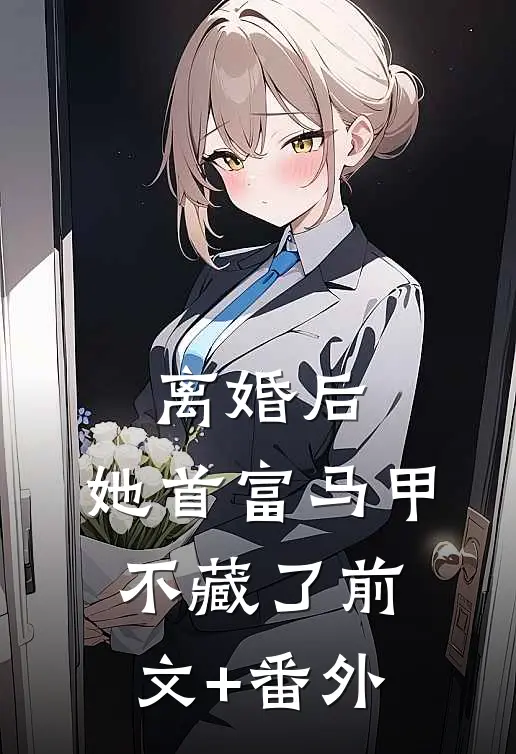 离婚后，她首富马甲不藏了前文+番外