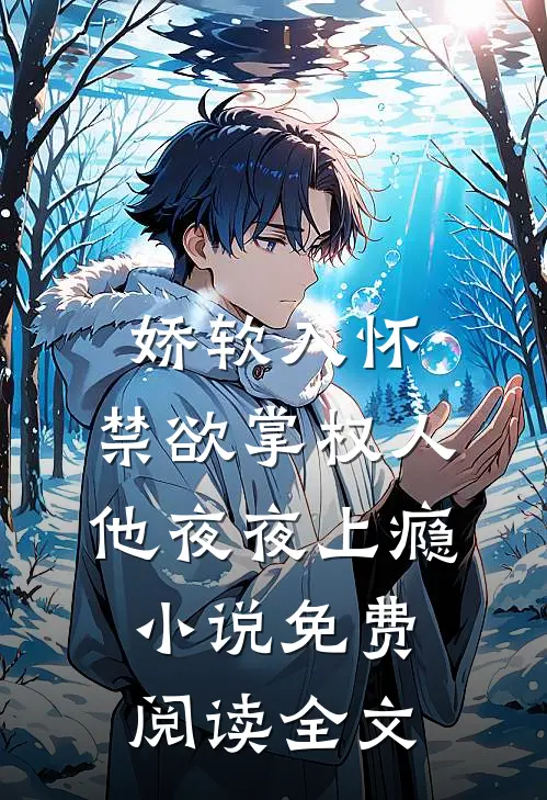 娇软入怀，禁欲掌权人他夜夜上瘾小说免费阅读全文
