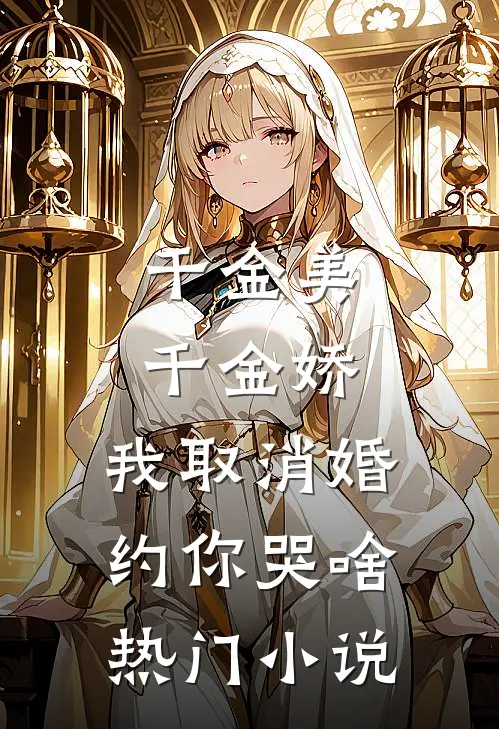 千金美，千金娇，我取消婚约你哭啥热门小说