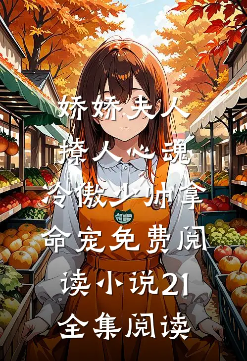 娇娇夫人撩人心魂,冷傲少帅拿命宠免费阅读小说 21全集阅读