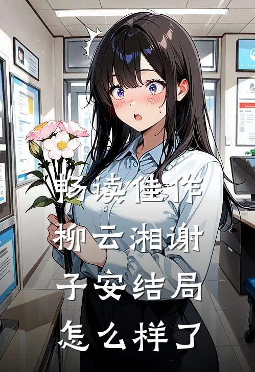 畅读佳作柳云湘谢子安结局怎么样了