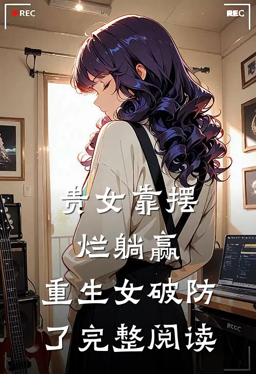 贵女靠摆烂躺赢，重生女破防了完整阅读