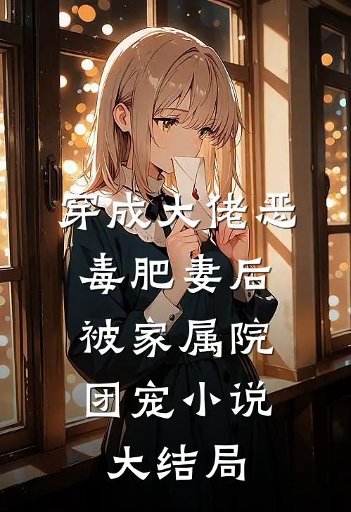 穿成大佬恶毒肥妻后，被家属院团宠小说大结局