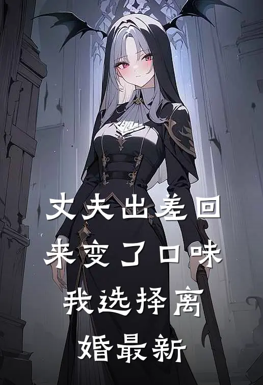 丈夫出差回来变了口味，我选择离婚最新
