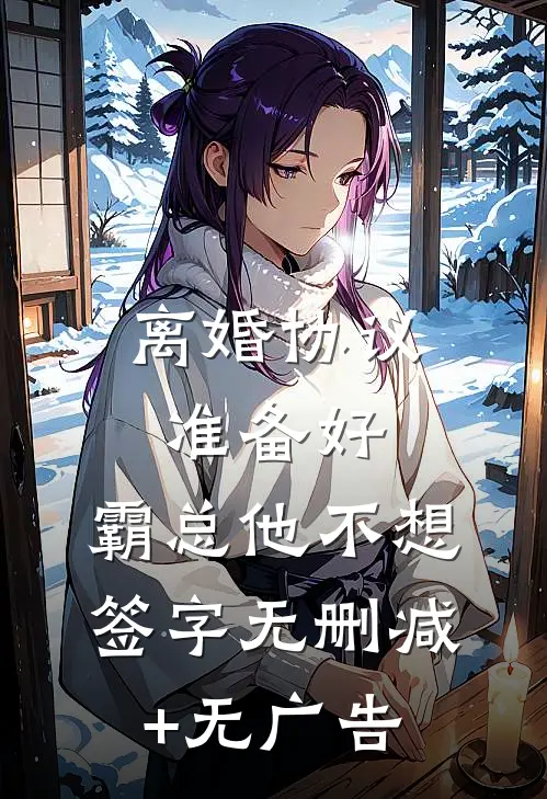 离婚协议准备好，霸总他不想签字无删减+无广告