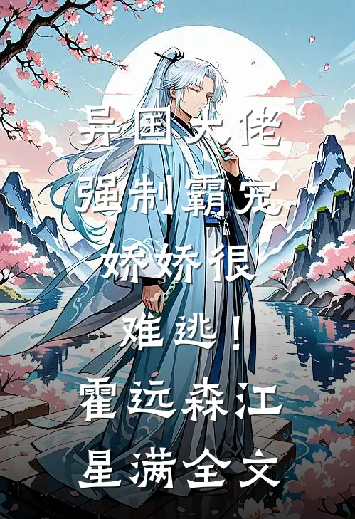 异国大佬强制霸宠，娇娇很难逃！霍远森江星满全文