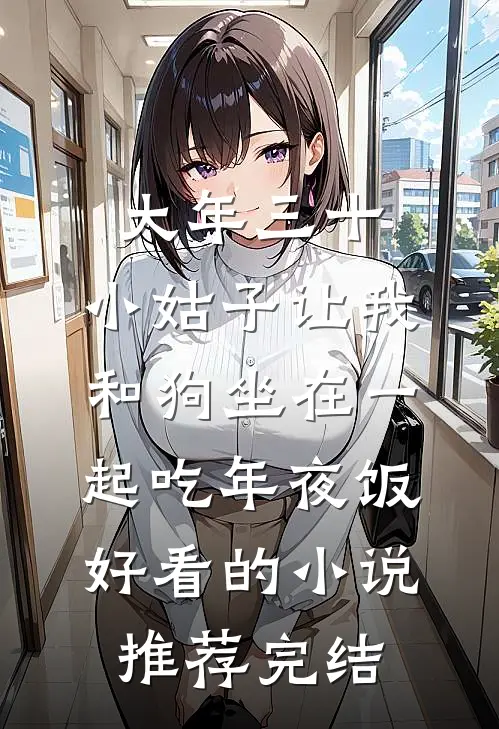 大年三十，小姑子让我和狗坐在一起吃年夜饭好看的小说推荐完结