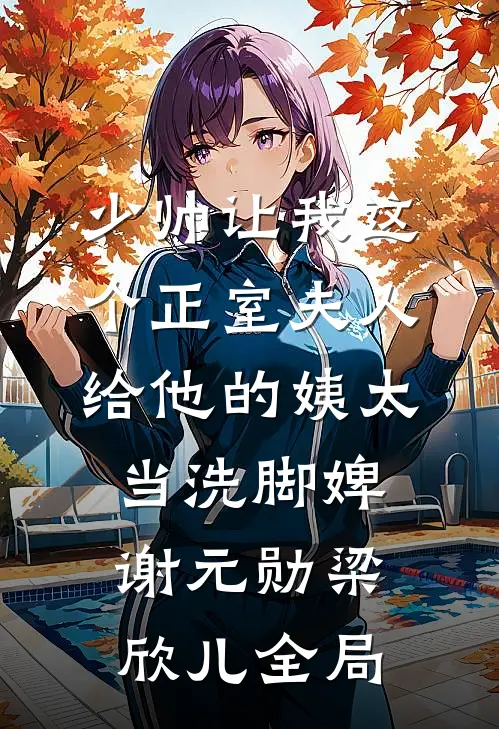 少帅让我这个正室夫人，给他的姨太当洗脚婢谢元勋梁欣儿全局