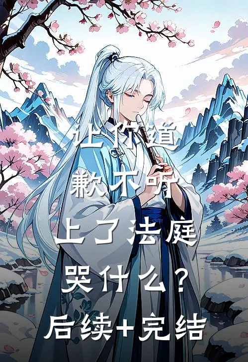 让你道歉不听，上了法庭哭什么？后续+完结