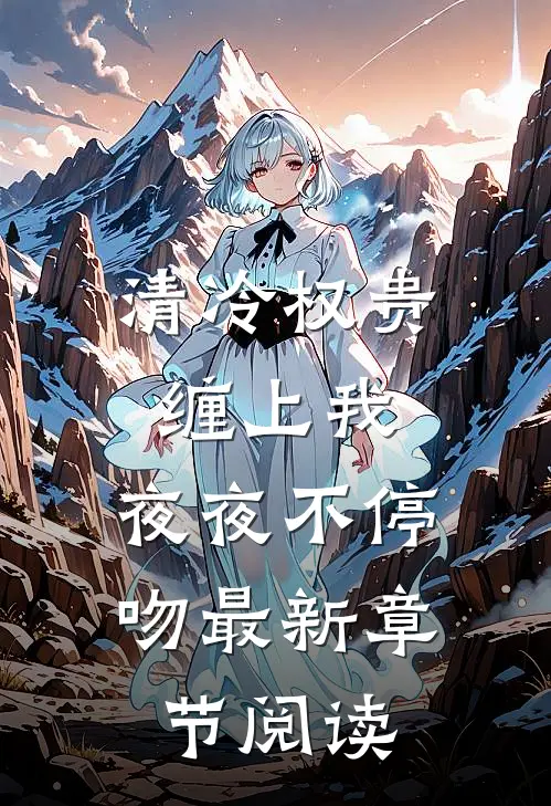 清冷权贵缠上我，夜夜不停吻最新章节阅读