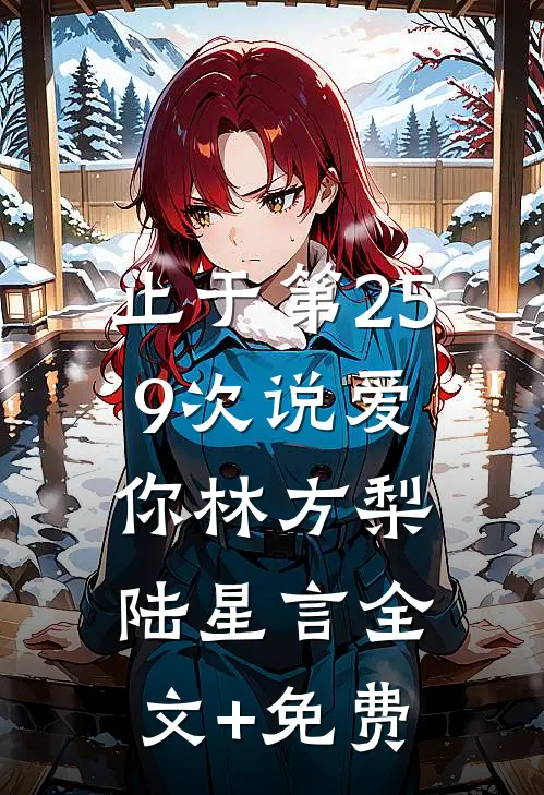 止于第259次说爱你林方梨陆星言全文+免费