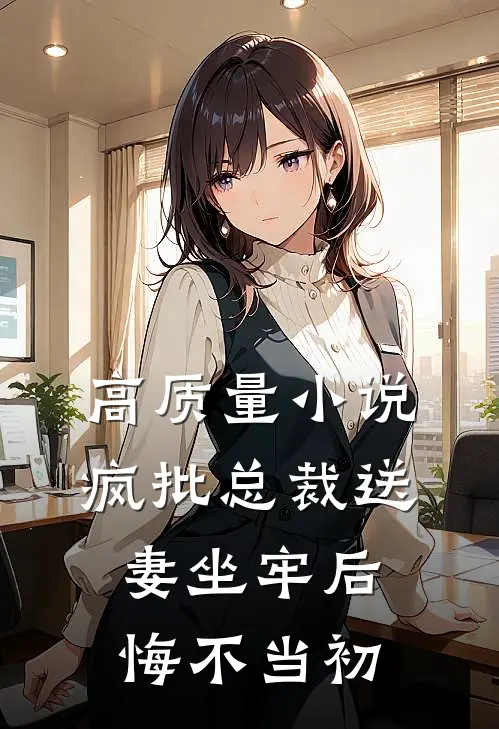 高质量小说疯批总裁送妻坐牢后，悔不当初