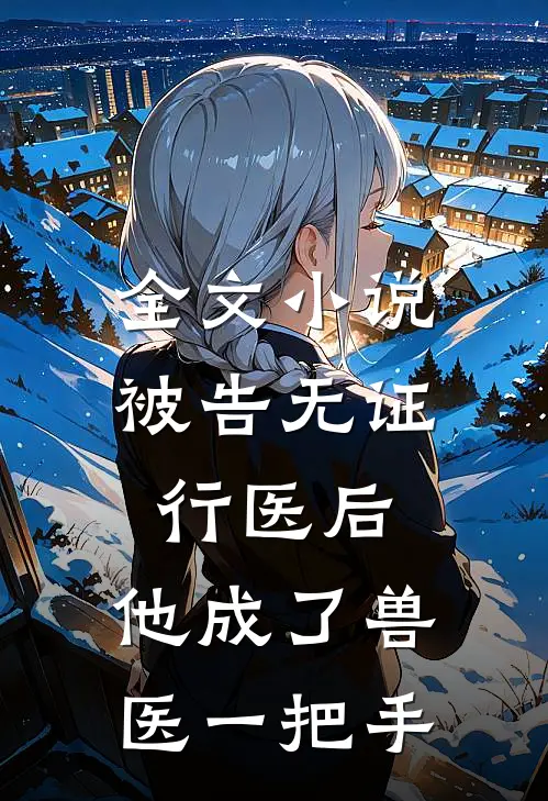 全文小说被告无证行医后，他成了兽医一把手
