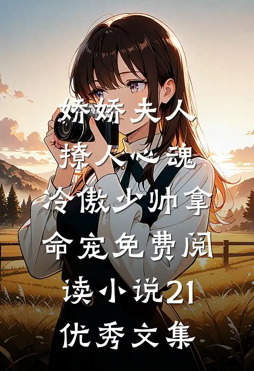 娇娇夫人撩人心魂,冷傲少帅拿命宠免费阅读小说 21优秀文集