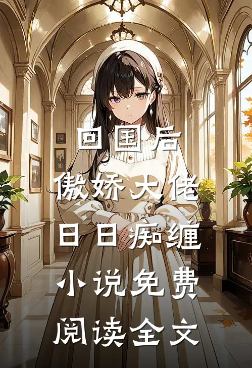 回国后，傲娇大佬日日痴缠小说免费阅读全文