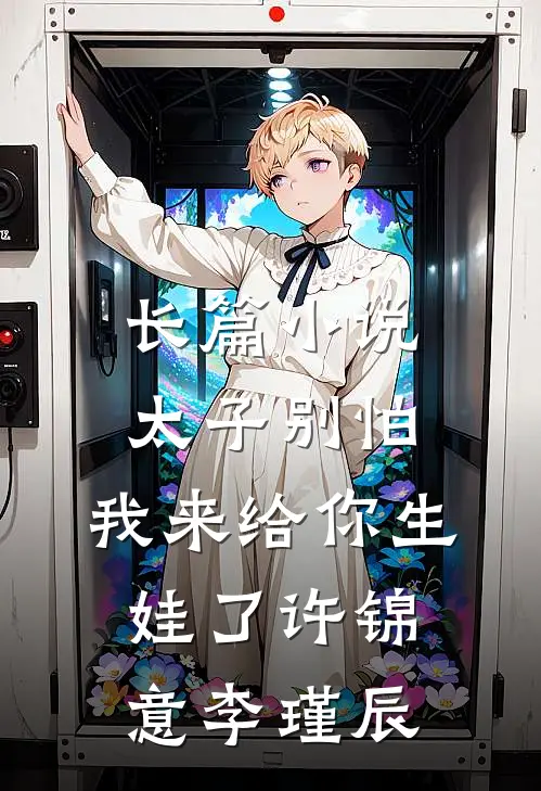 长篇小说太子别怕,我来给你生娃了许锦意李瑾辰