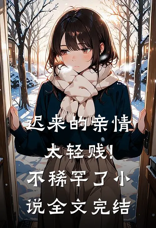 迟来的亲情太轻贱!不稀罕了小说全文完结
