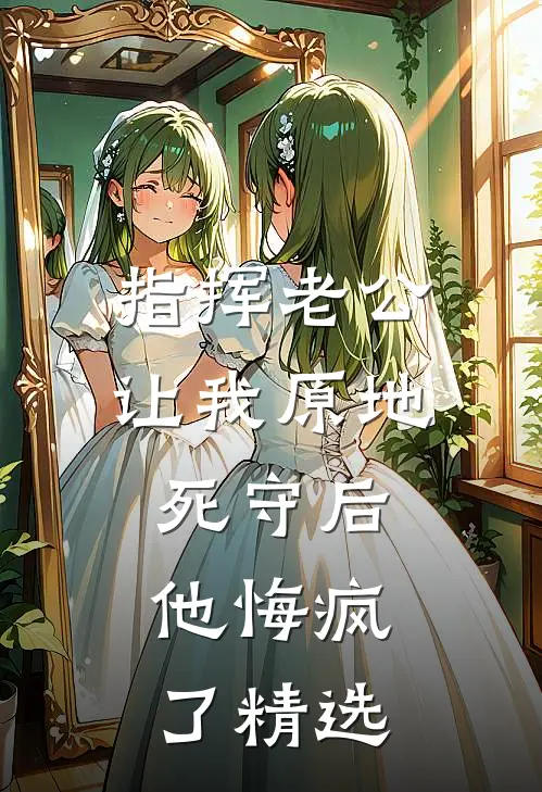 指挥老公让我原地死守后，他悔疯了精选
