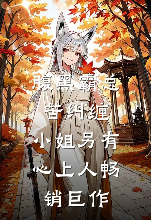 腹黑霸总苦纠缠，小姐另有心上人畅销巨作