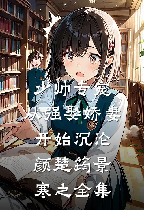 少帅专宠：从强娶娇妻开始沉沦颜楚筠景寒之全集