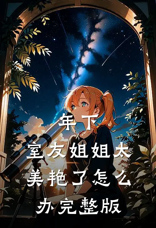 年下：室友姐姐太美艳了怎么办完整版