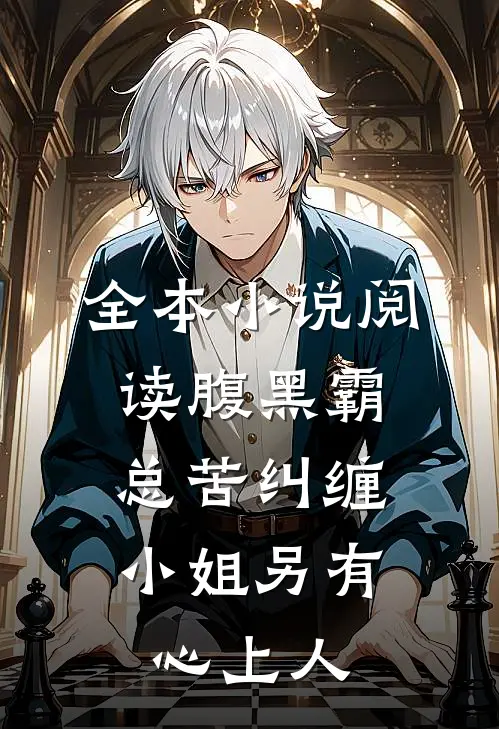 全本小说阅读腹黑霸总苦纠缠，小姐另有心上人