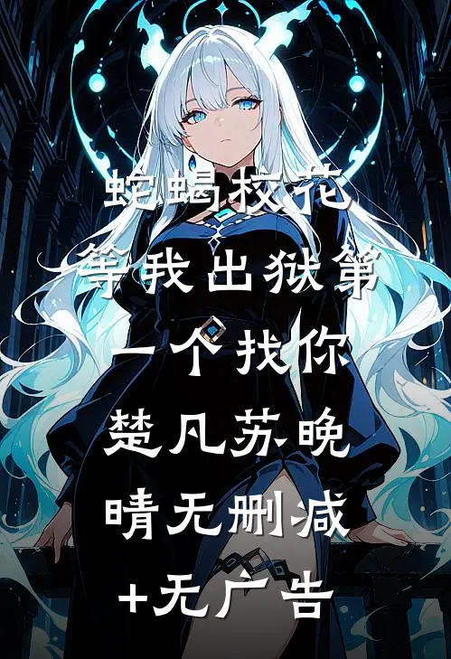 蛇蝎校花，等我出狱第一个找你楚凡苏晚晴无删减+无广告