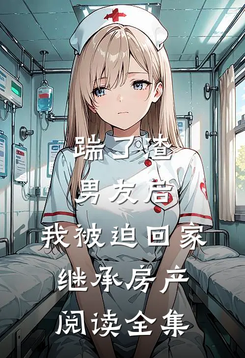 踹了渣男友后，我被迫回家继承房产阅读全集
