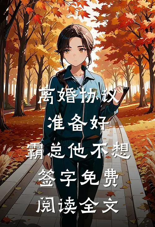 离婚协议准备好，霸总他不想签字免费阅读全文