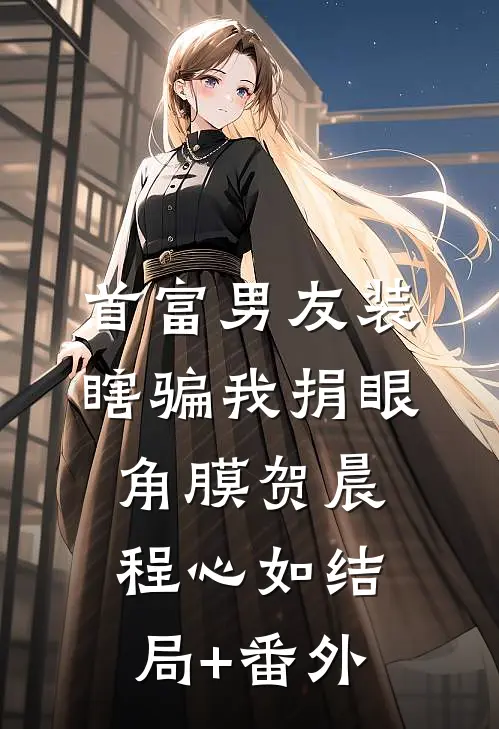 首富男友装瞎骗我捐眼角膜贺晨程心如结局+番外