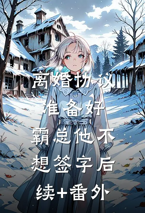 离婚协议准备好，霸总他不想签字后续+番外