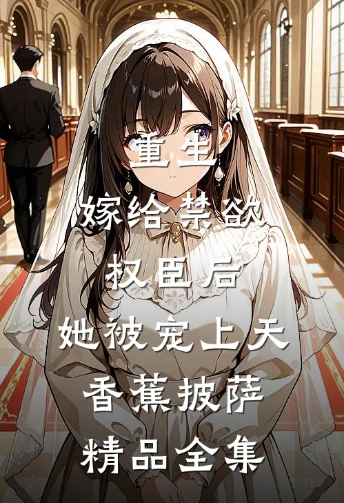 重生:嫁给禁欲权臣后,她被宠上天 香蕉披萨精品全集