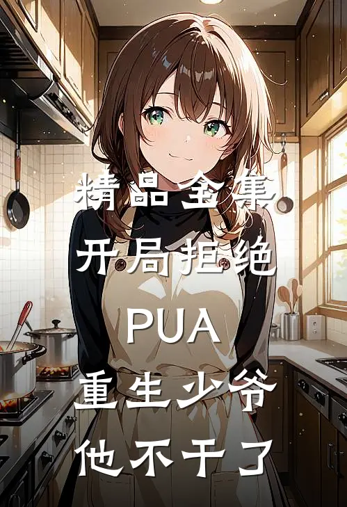 精品全集开局拒绝PUA，重生少爷他不干了