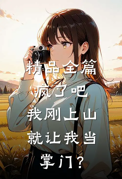 精品全篇疯了吧，我刚上山就让我当掌门？