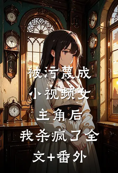 被污蔑成小视频女主角后，我杀疯了全文+番外