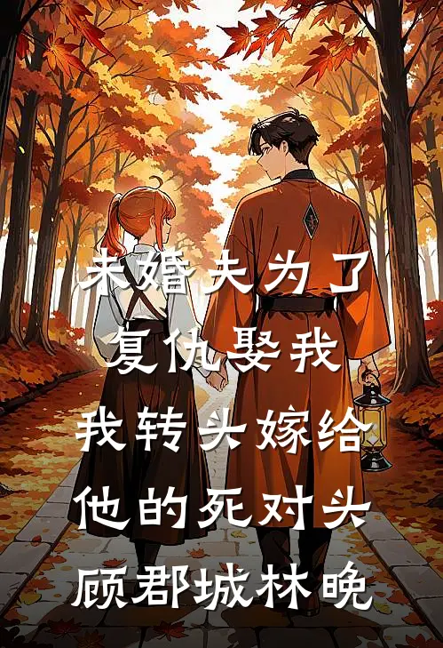 未婚夫为了复仇娶我，我转头嫁给他的死对头顾郡城林晚